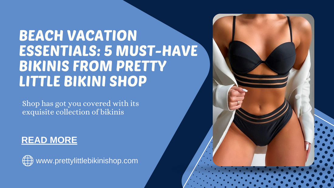 Beach Vacation Essentials: 5 Must-Have Bikinis from Pretty Little Bikini Shop