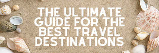 The Ultimate Guide for the Best Travel Destinations